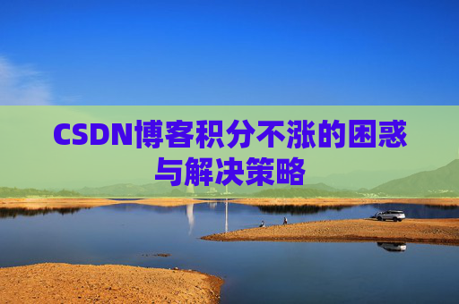 CSDN博客积分不涨的困惑与解决策略