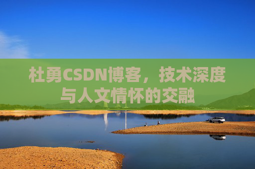 杜勇CSDN博客，技术深度与人文情怀的交融