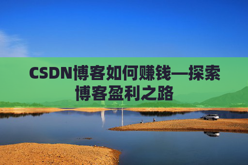 CSDN博客如何赚钱—探索博客盈利之路